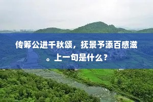 传筹公进千秋颂，抚景予添百感滋。上一句是什么？