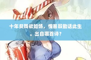 十年贫贱欲如饧,愧客殷勤话此生。出自哪首诗? 十年贫贱欲如饧,愧客殷勤话此生。出自哪首诗?