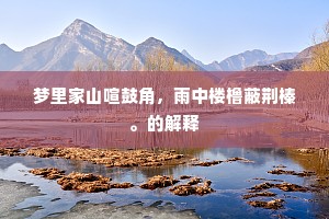 梦里家山喧鼓角，雨中楼橹蔽荆榛。的解释