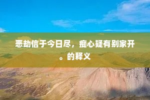 恶劫信于今日尽，痴心疑有别家开。的释义