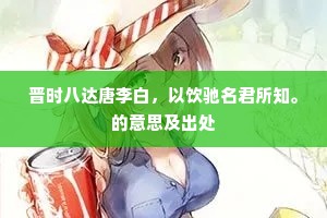 晋时八达唐李白，以饮驰名君所知。的意思及出处