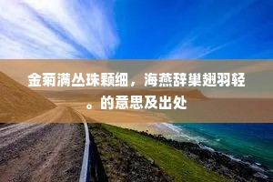 金菊满丛珠颗细,海燕辞巢翅羽轻。的意思及出处 金菊满丛珠颗细,海燕辞巢翅羽轻。的意思及出处