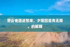 楚山谁遣送愁来，夕阳回首青无限。的解释
