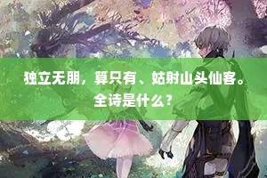 独立无朋,算只有、姑射山头仙客。全诗是什么? 独立无朋,算只有、姑射山头仙客。全诗是什么?