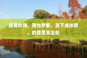 画角吹残，瑶台梦断，直下成休歇。的意思及出处