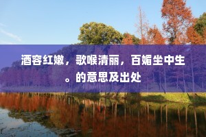 酒容红嫩，歌喉清丽，百媚坐中生。的意思及出处