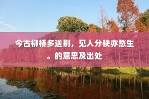 今古柳桥多送别，见人分袂亦愁生。的意思及出处
