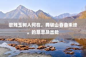歌残玉树人何在，舞破山香曲未终。的意思及出处
