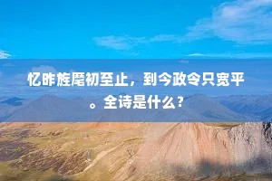 忆昨旌麾初至止，到今政令只宽平。全诗是什么？