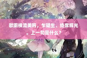 歌阑横流美眄，乍疑生、绮席辉光。上一句是什么？