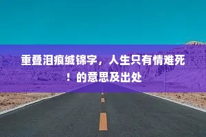 重叠泪痕缄锦字，人生只有情难死！的意思及出处