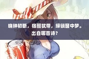 晓钟初断,宿酲犹带,绿锁窗中梦。出自哪首诗? 晓钟初断,宿酲犹带,绿锁窗中梦。出自哪首诗?