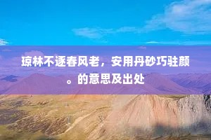 琼林不逐春风老,安用丹砂巧驻颜。的意思及出处 琼林不逐春风老,安用丹砂巧驻颜。的意思及出处