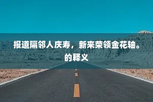 报道隔邻人庆寿，新来荣领金花轴。的释义