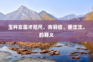 玉杵玄霜才咫尺，青羽信、便沈沈。的释义