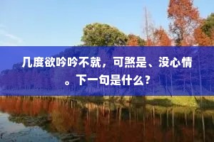 几度欲吟吟不就，可煞是、没心情。下一句是什么？