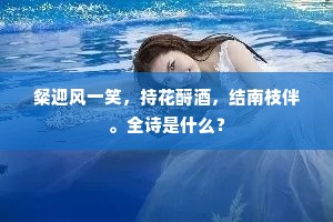粲迎风一笑,持花酹酒,结南枝伴。全诗是什么? 粲迎风一笑,持花酹酒,结南枝伴。全诗是什么?