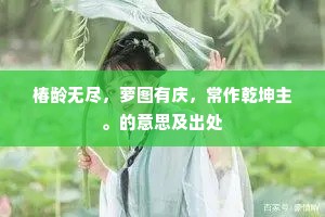 椿龄无尽，萝图有庆，常作乾坤主。的意思及出处