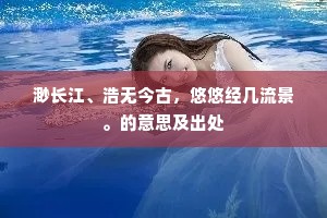 渺长江、浩无今古，悠悠经几流景。的意思及出处