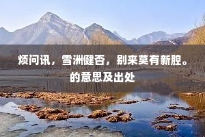 烦问讯，雪洲健否，别来莫有新腔。的意思及出处