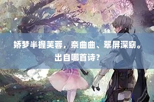 娇梦半握芙蓉，奈曲曲、翠屏深窈。出自哪首诗？