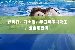 舒州杓、力士铛，李白与尔同死生。出自哪首诗？