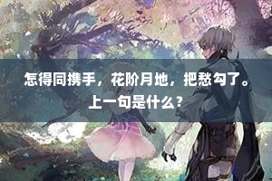 怎得同携手，花阶月地，把愁勾了。上一句是什么？