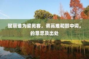 赋丽谁为梁苑客，调高难和郢中词。的意思及出处