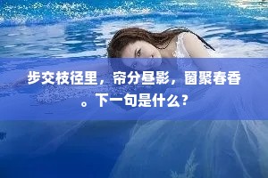 步交枝径里，帘分昼影，窗聚春香。下一句是什么？