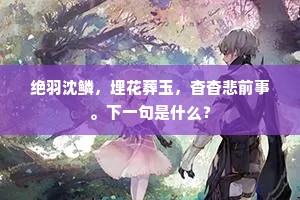 绝羽沈鳞，埋花葬玉，杳杳悲前事。下一句是什么？
