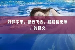 好梦不来，断云飞去，黯黯情无际。的释义