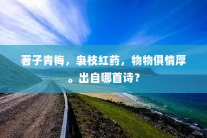 著子青梅，袅枝红药，物物俱情厚。出自哪首诗？