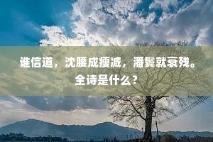 谁信道，沈腰成瘦减，潘鬓就衰残。全诗是什么？