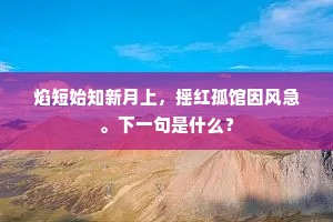 焰短始知新月上，摇红孤馆因风急。下一句是什么？