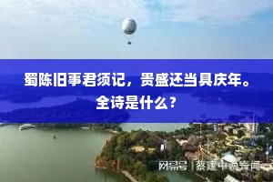 蜀陈旧事君须记，贵盛还当具庆年。全诗是什么？