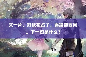 又一片，好秋花占了，香换却西风。下一句是什么？