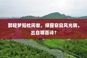 醉轻梦短枕闲欹，绿窗窈窕风光转。出自哪首诗？
