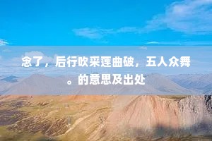 念了，后行吹采莲曲破，五人众舞。的意思及出处