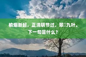 榆烟新起，正清明节过，翠蓂九叶。下一句是什么？