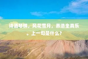 诗酒琴棋，风花雪月，养浩全真乐。上一句是什么？
