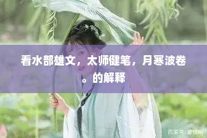 看水部雄文，太师健笔，月寒波卷。的解释
