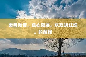 素鲤频传,蕉心微展,双蕊明红烛。的解释 素鲤频传,蕉心微展,双蕊明红烛。的解释