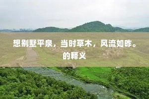 想别墅平泉，当时草木，风流如昨。的释义