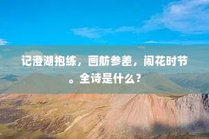 记澄湖抱练，画舫参差，闹花时节。全诗是什么？