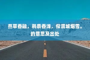 燕草香融，鸦条香浅，似渭城烟雪。的意思及出处