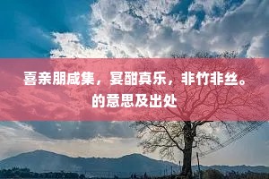喜亲朋咸集，宴酣真乐，非竹非丝。的意思及出处