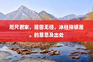 咫尺君家，瑶田无径，冰柱排银屋。的意思及出处
