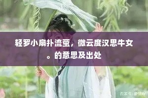 轻罗小扇扑流萤，微云度汉思牛女。的意思及出处