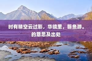 时有晴空云过影，华镜里，翳鱼游。的意思及出处