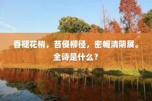 香褪花梢，苔侵柳径，密幄清阴展。全诗是什么？